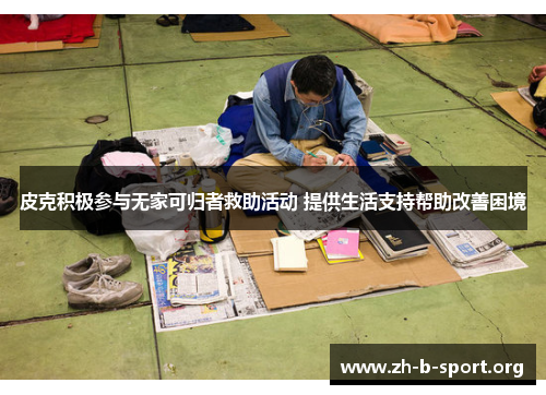 皮克积极参与无家可归者救助活动 提供生活支持帮助改善困境