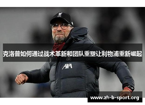 克洛普如何通过战术革新和团队重塑让利物浦重新崛起