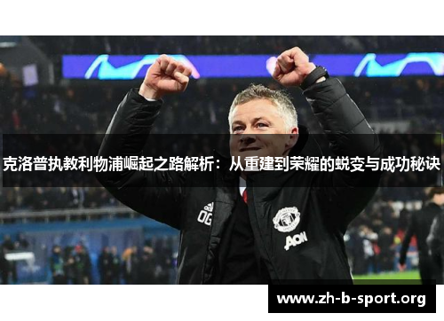 克洛普执教利物浦崛起之路解析：从重建到荣耀的蜕变与成功秘诀