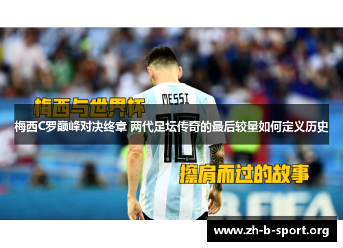 梅西C罗巅峰对决终章 两代足坛传奇的最后较量如何定义历史