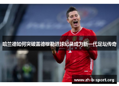 哈兰德如何突破盖德穆勒进球纪录成为新一代足坛传奇