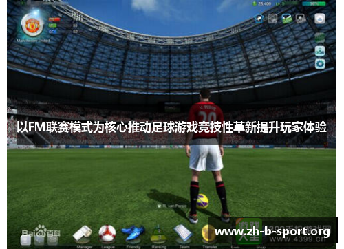 以FM联赛模式为核心推动足球游戏竞技性革新提升玩家体验