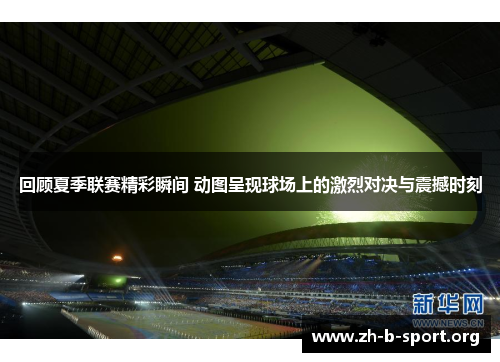 回顾夏季联赛精彩瞬间 动图呈现球场上的激烈对决与震撼时刻