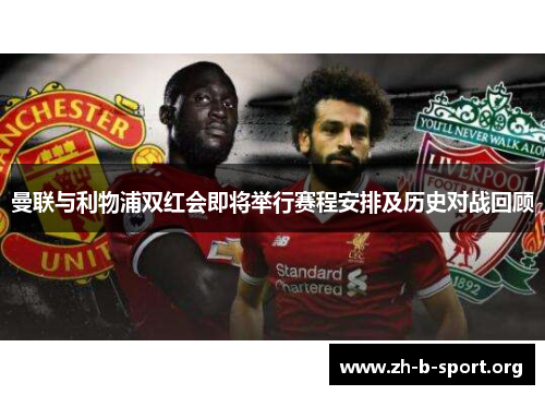 曼联与利物浦双红会即将举行赛程安排及历史对战回顾