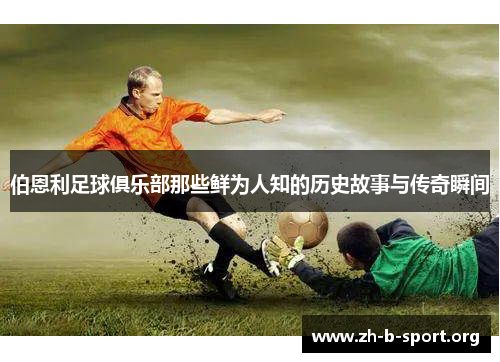 伯恩利足球俱乐部那些鲜为人知的历史故事与传奇瞬间