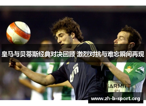 皇马与贝蒂斯经典对决回顾 激烈对抗与难忘瞬间再现