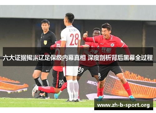六大证据揭露辽足保级内幕真相 深度剖析背后黑幕全过程