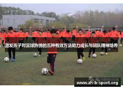 激发孩子对足球热情的五种有效方法助力成长与团队精神培养