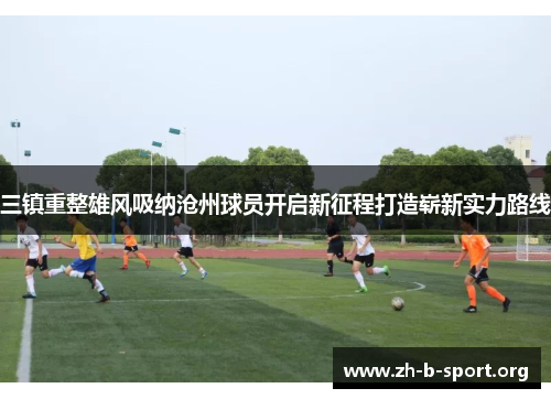 三镇重整雄风吸纳沧州球员开启新征程打造崭新实力路线