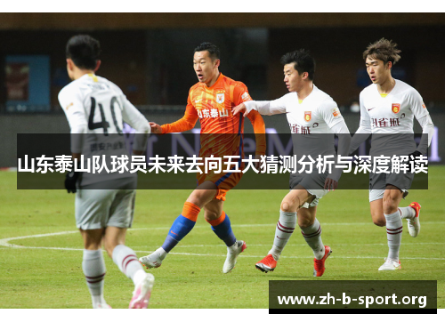 山东泰山队球员未来去向五大猜测分析与深度解读
