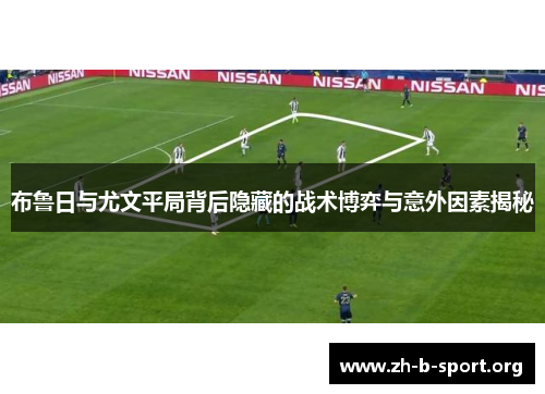 布鲁日与尤文平局背后隐藏的战术博弈与意外因素揭秘