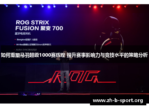 如何重塑马羽超级1000赛辉煌 提升赛事影响力与竞技水平的策略分析