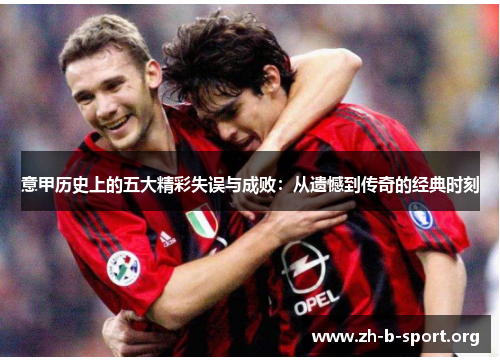 意甲历史上的五大精彩失误与成败：从遗憾到传奇的经典时刻