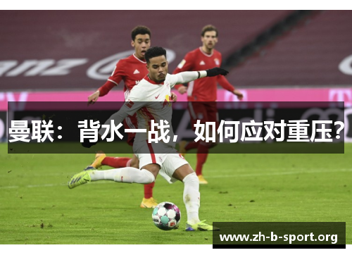 曼联：背水一战，如何应对重压？