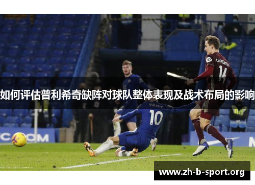 如何评估普利希奇缺阵对球队整体表现及战术布局的影响