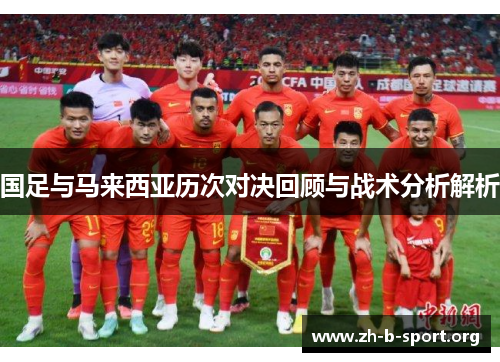 国足与马来西亚历次对决回顾与战术分析解析