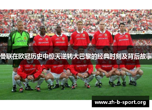 曼联在欧冠历史中惊天逆转大巴黎的经典时刻及背后故事