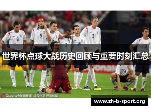 世界杯点球大战历史回顾与重要时刻汇总