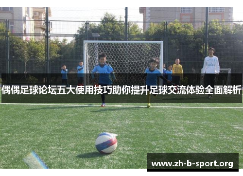 偶偶足球论坛五大使用技巧助你提升足球交流体验全面解析