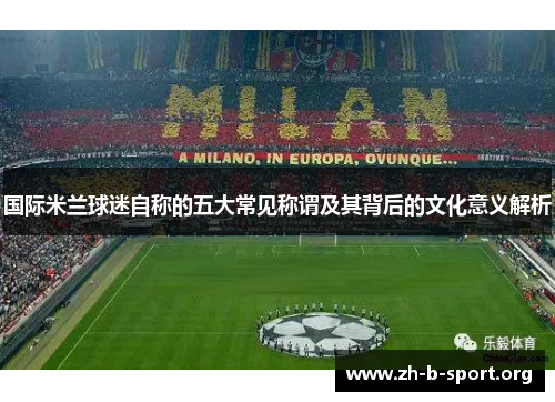 国际米兰球迷自称的五大常见称谓及其背后的文化意义解析