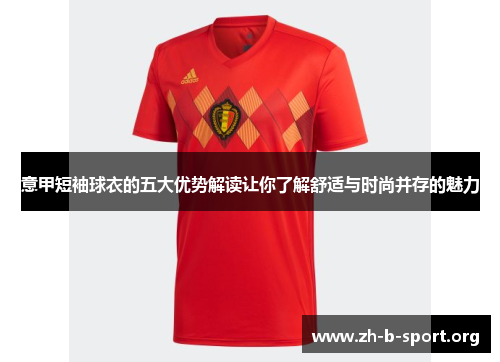 意甲短袖球衣的五大优势解读让你了解舒适与时尚并存的魅力