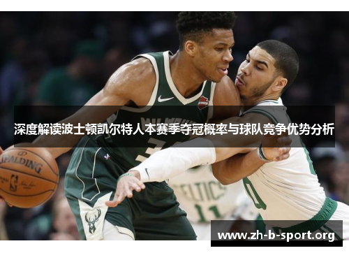 深度解读波士顿凯尔特人本赛季夺冠概率与球队竞争优势分析