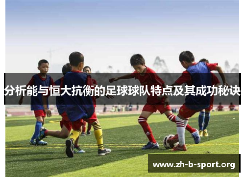 分析能与恒大抗衡的足球球队特点及其成功秘诀