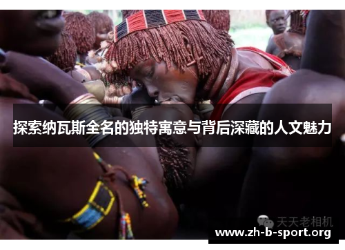 探索纳瓦斯全名的独特寓意与背后深藏的人文魅力