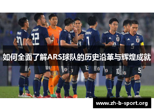 如何全面了解ARS球队的历史沿革与辉煌成就