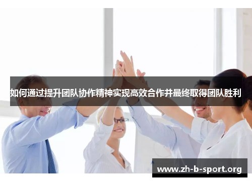 如何通过提升团队协作精神实现高效合作并最终取得团队胜利