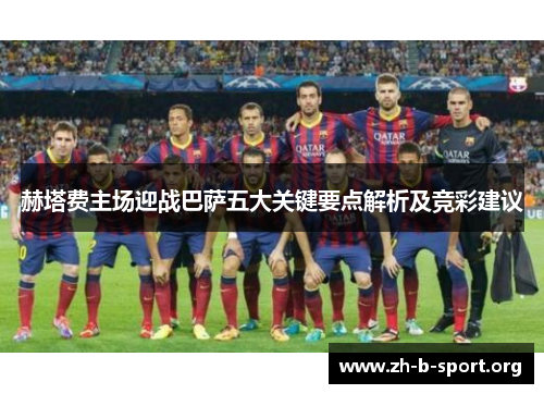 赫塔费主场迎战巴萨五大关键要点解析及竞彩建议
