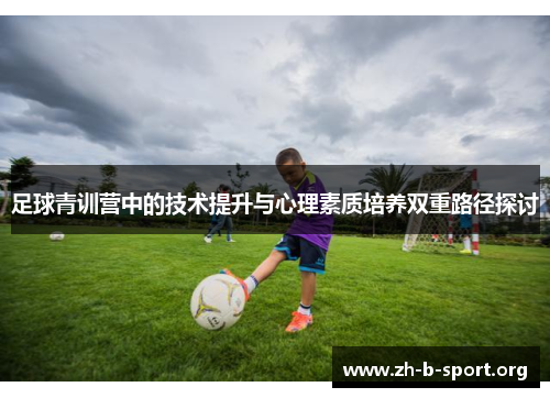 足球青训营中的技术提升与心理素质培养双重路径探讨 足球青训营中的技术提升与心理素质培养双重路径探讨