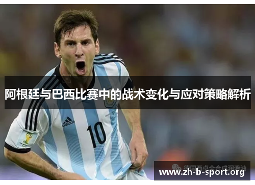 阿根廷与巴西比赛中的战术变化与应对策略解析