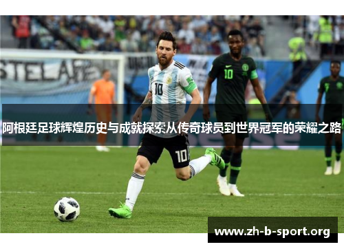 阿根廷足球辉煌历史与成就探索从传奇球员到世界冠军的荣耀之路