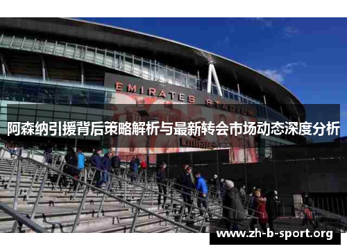 阿森纳引援背后策略解析与最新转会市场动态深度分析