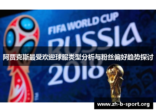 阿贾克斯最受欢迎球服类型分析与粉丝偏好趋势探讨