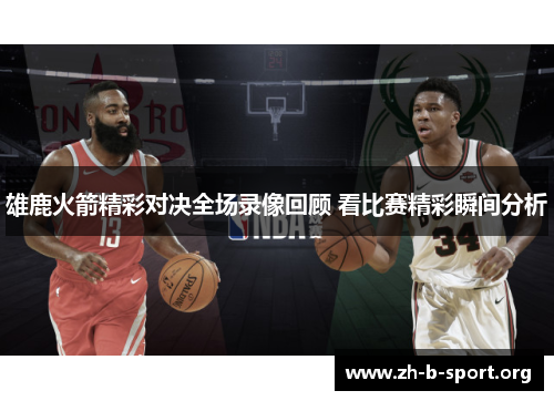 雄鹿火箭精彩对决全场录像回顾 看比赛精彩瞬间分析 雄鹿火箭精彩对决全场录像回顾 看比赛精彩瞬间分析