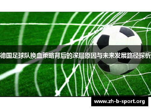 德国足球队换血策略背后的深层原因与未来发展路径探析