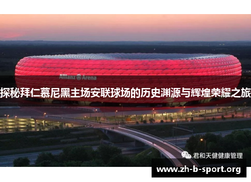 探秘拜仁慕尼黑主场安联球场的历史渊源与辉煌荣耀之旅