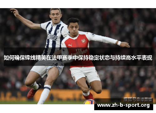 如何确保锋线精英在法甲赛季中保持稳定状态与持续高水平表现