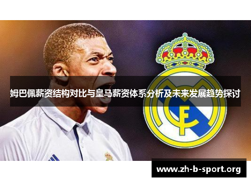 姆巴佩薪资结构对比与皇马薪资体系分析及未来发展趋势探讨