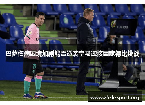 巴萨伤病困境加剧能否逆袭皇马迎接国家德比挑战 巴萨伤病困境加剧能否逆袭皇马迎接国家德比挑战