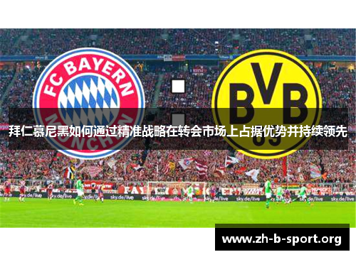 拜仁慕尼黑如何通过精准战略在转会市场上占据优势并持续领先 拜仁慕尼黑如何通过精准战略在转会市场上占据优势并持续领先