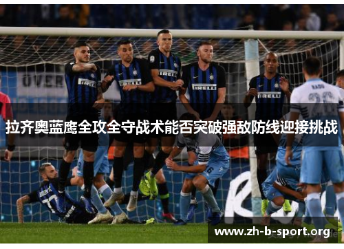 拉齐奥蓝鹰全攻全守战术能否突破强敌防线迎接挑战