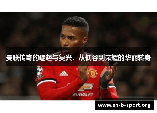 曼联传奇的崛起与复兴：从低谷到荣耀的华丽转身