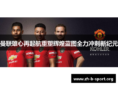 曼联雄心再起航重塑辉煌蓝图全力冲刺新纪元