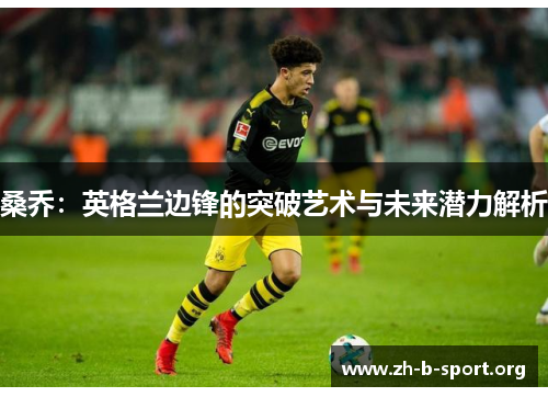 桑乔：英格兰边锋的突破艺术与未来潜力解析