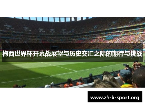 梅西世界杯开幕战展望与历史交汇之际的期待与挑战